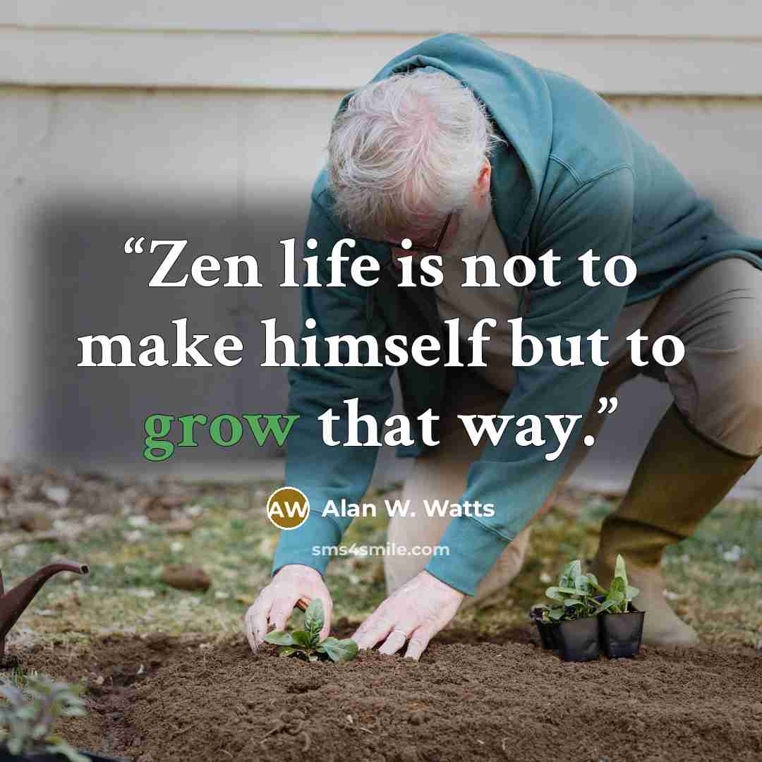 “Zen life is not to make himself but to grow that way.” quote by Alan W. Watts