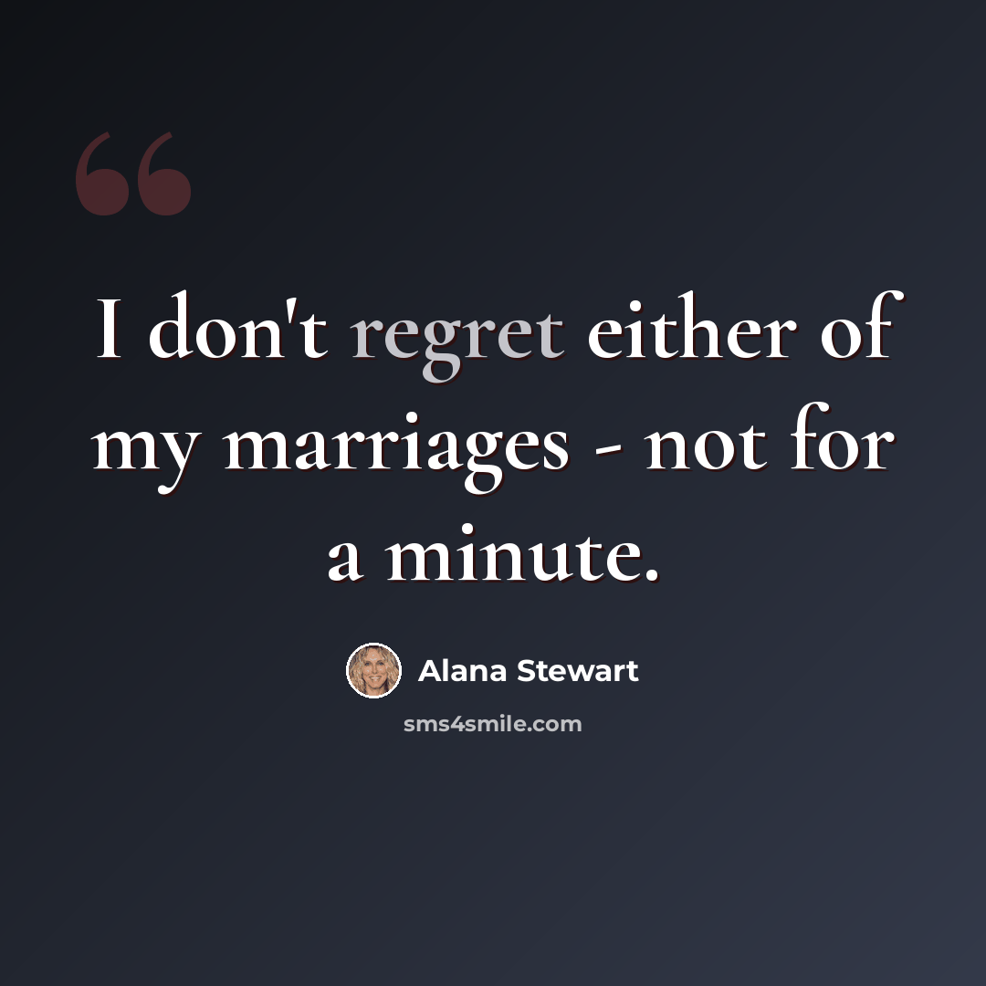 “I don't regret either of my marriages - not for a minute.” quote by Alana Stewart