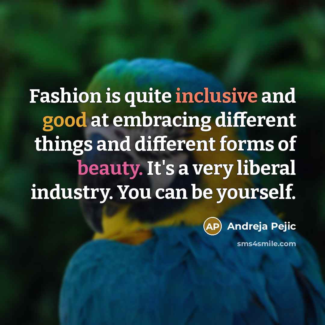 “Fashion is quite inclusive and good at embracing different things and different forms of beauty. It's a very liberal industry. You can be yourself.” quote by Andreja Pejic