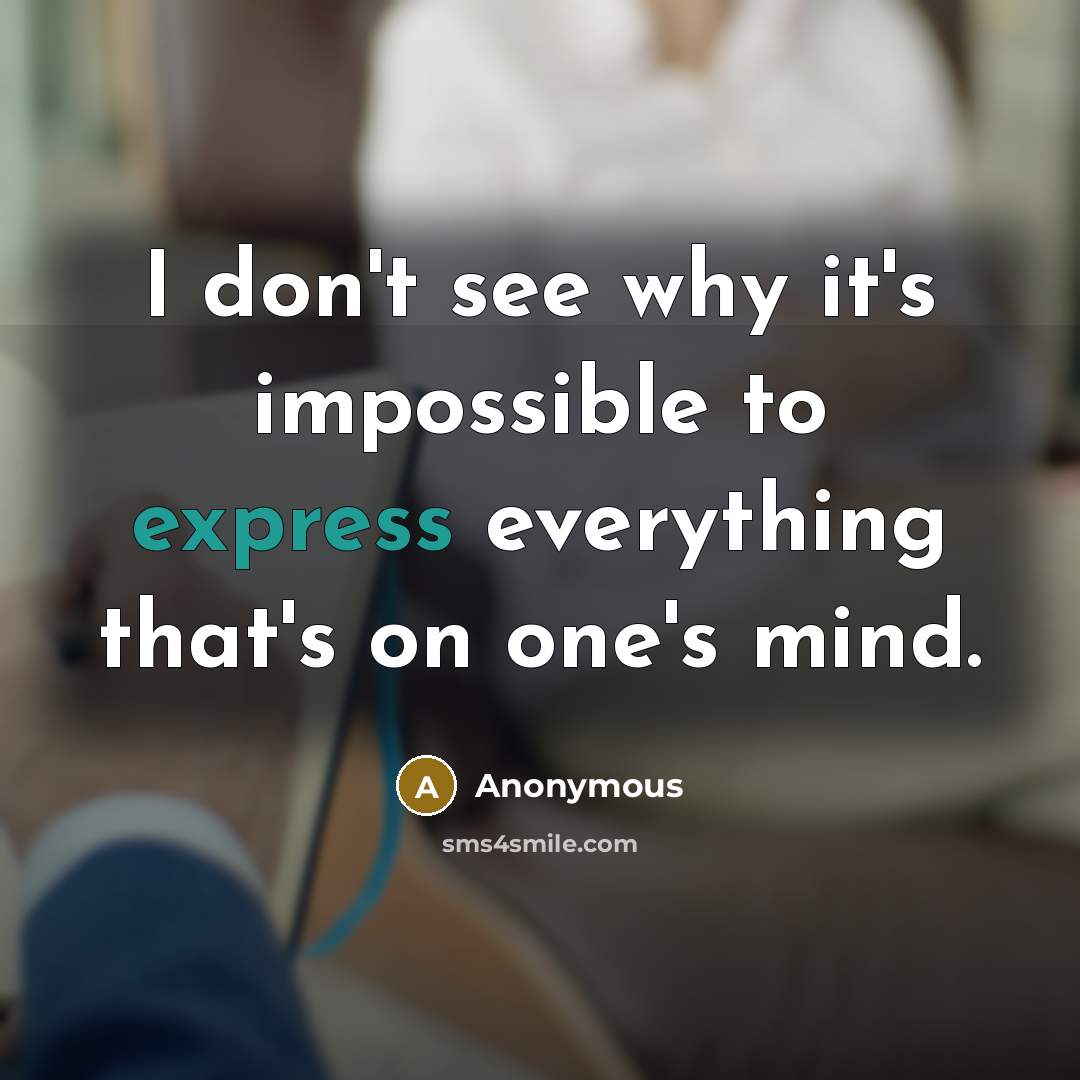 “I don't see why it's impossible to express everything that's on one's mind.” quote by Anonymous
