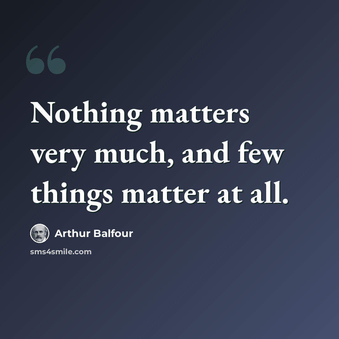 “Nothing matters very much, and few things matter at all.” quote by Arthur Balfour