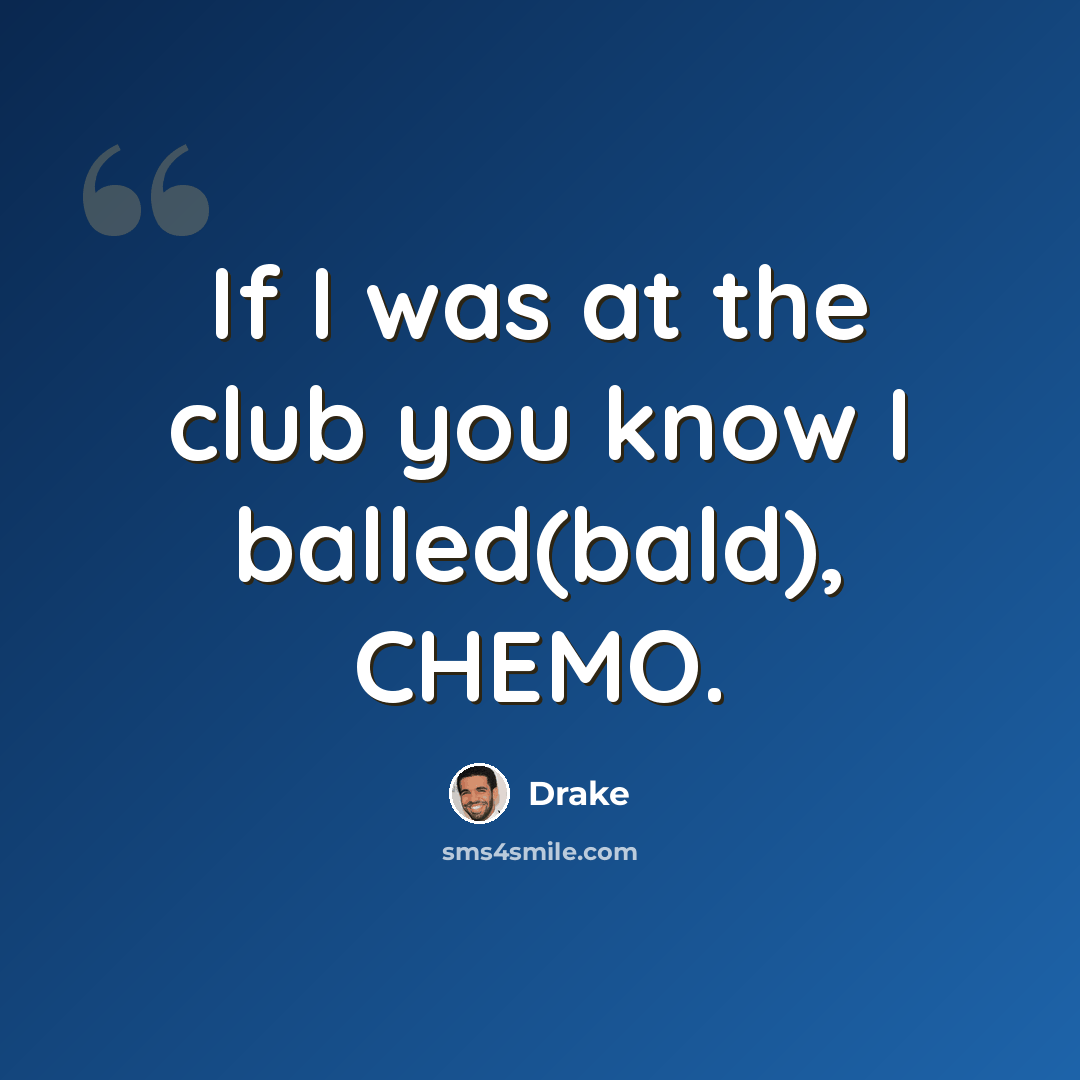 “If I was at the club you know I balled(bald), CHEMO.” quote by Drake