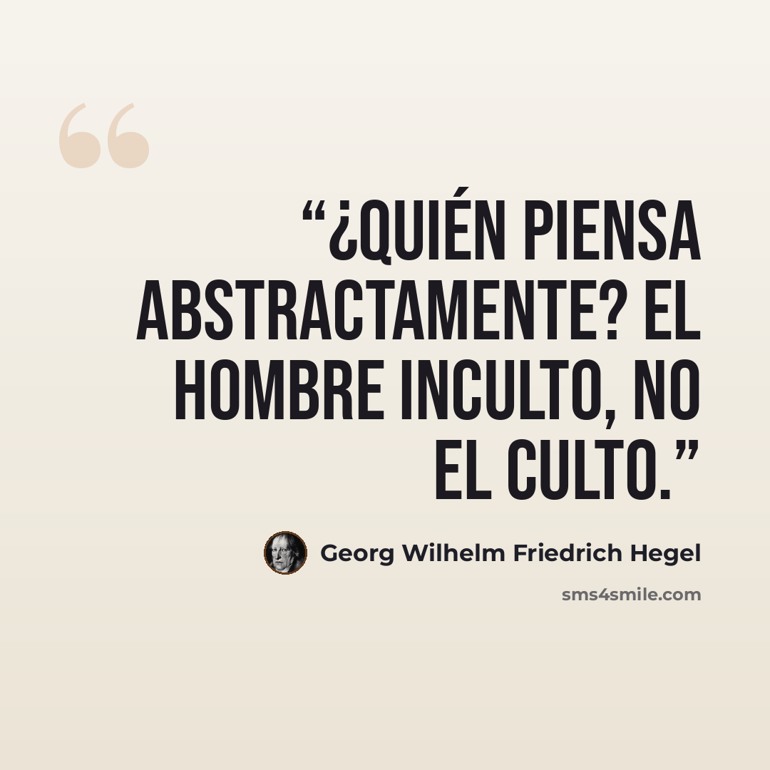 “¿Quién piensa abstractamente? El hombre inculto, no el culto.” quote by Georg Wilhelm Friedrich Hegel