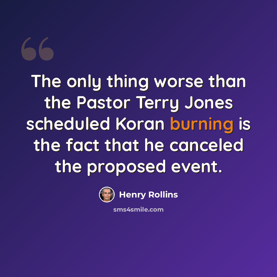 “The only thing worse than the Pastor Terry Jones scheduled Koran burning is the fact that he canceled the proposed event.” quote by Henry Rollins