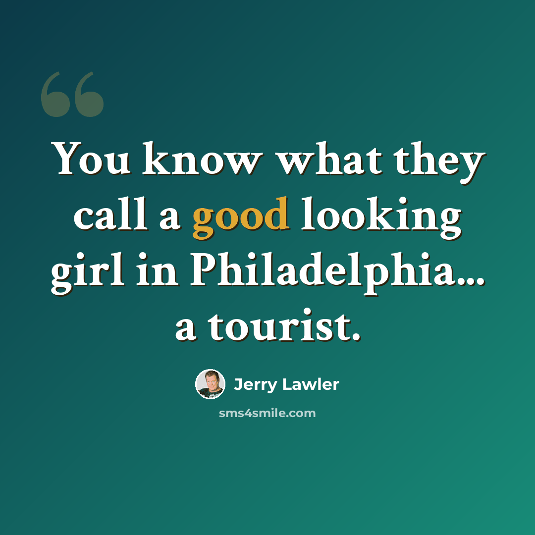 “You know what they call a good looking girl in Philadelphia... a tourist.” quote by Jerry Lawler