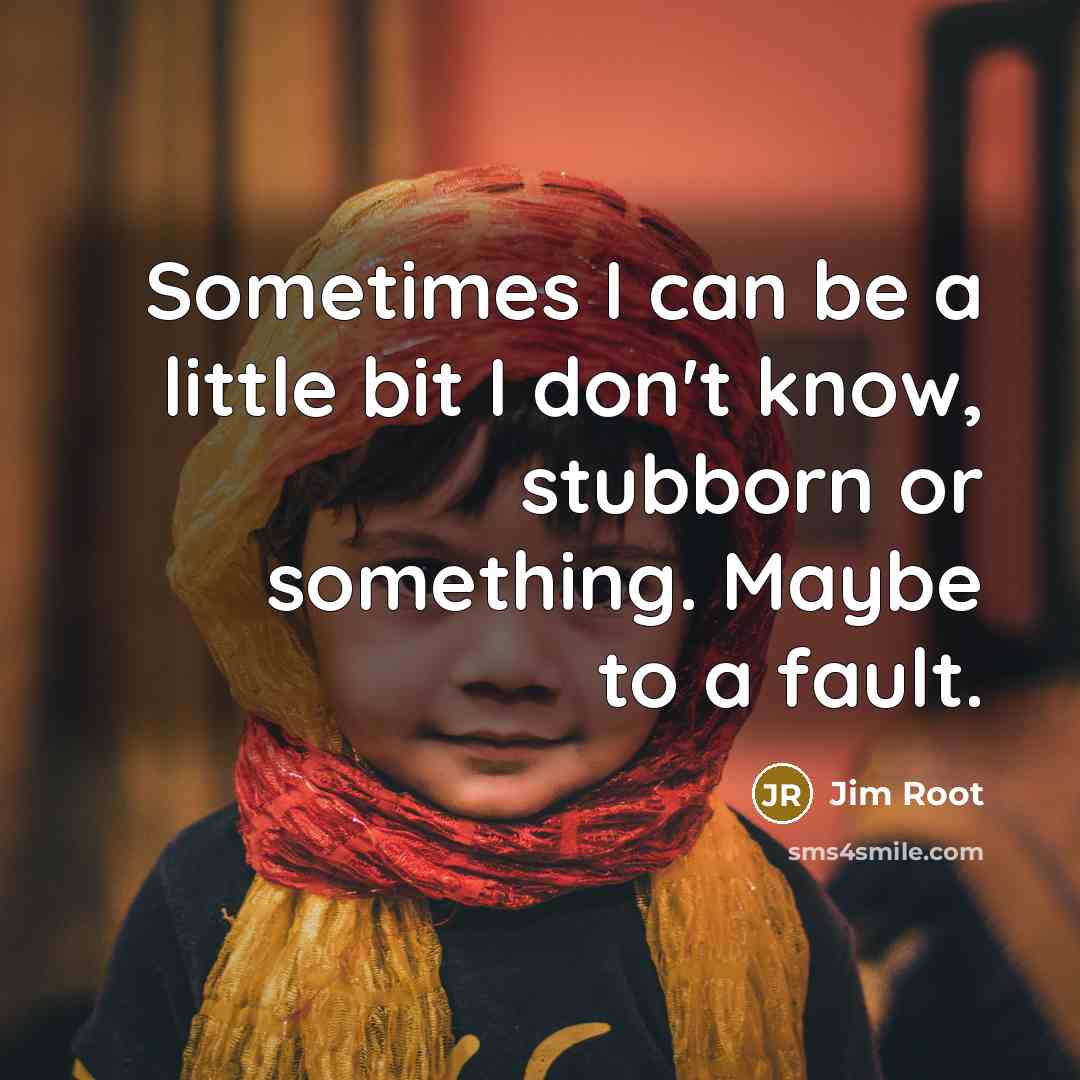 “Sometimes I can be a little bit I don't know, stubborn or something. Maybe to a fault.” quote by Jim Root
