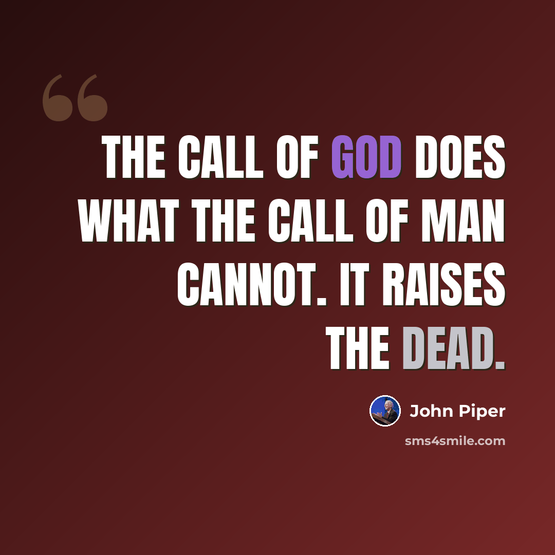 “The call of God does what the call of man cannot. It raises the dead.” quote by John Piper