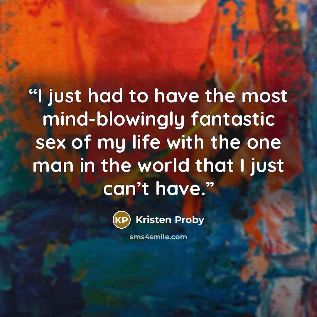 “I just had to have the most mind-blowingly fantastic sex of my life with the one man in the world that I just can’t have.” quote by Kristen Proby