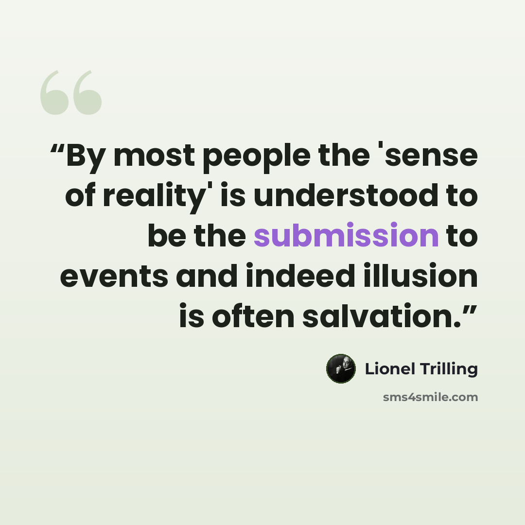 “By most people the 'sense of reality' is understood to be the submission to events and indeed illusion is often salvation.” quote by Lionel Trilling