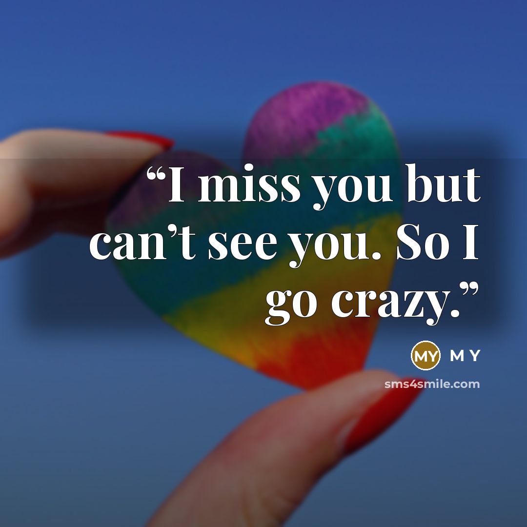 “I miss you but can’t see you. So I go crazy.” quote by M Y