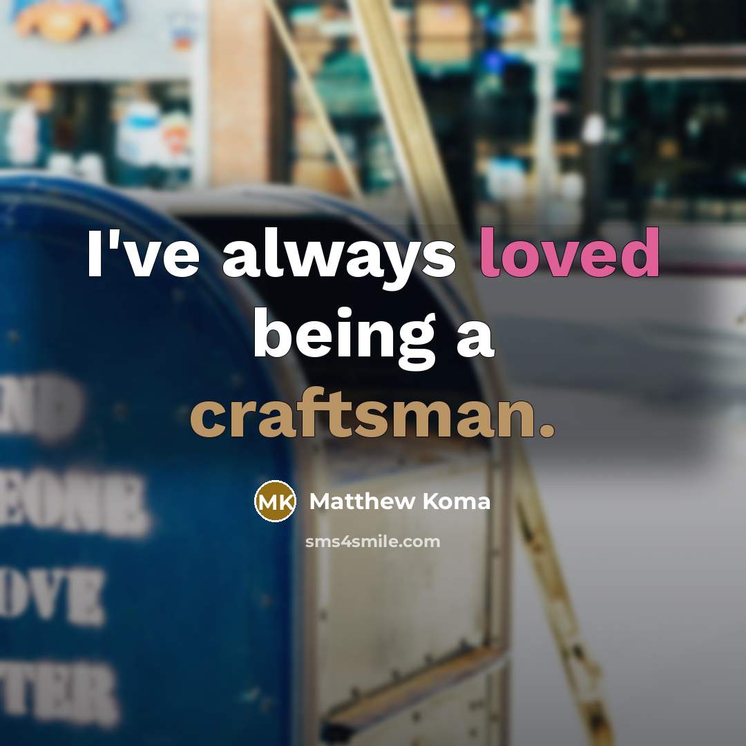 “I've always loved being a craftsman.” quote by Matthew Koma