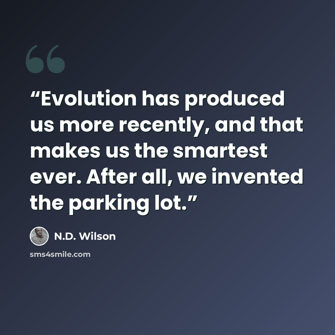 “Evolution has produced us more recently, and that makes us the smartest ever. After all, we invented the parking lot.” quote by N.D. Wilson