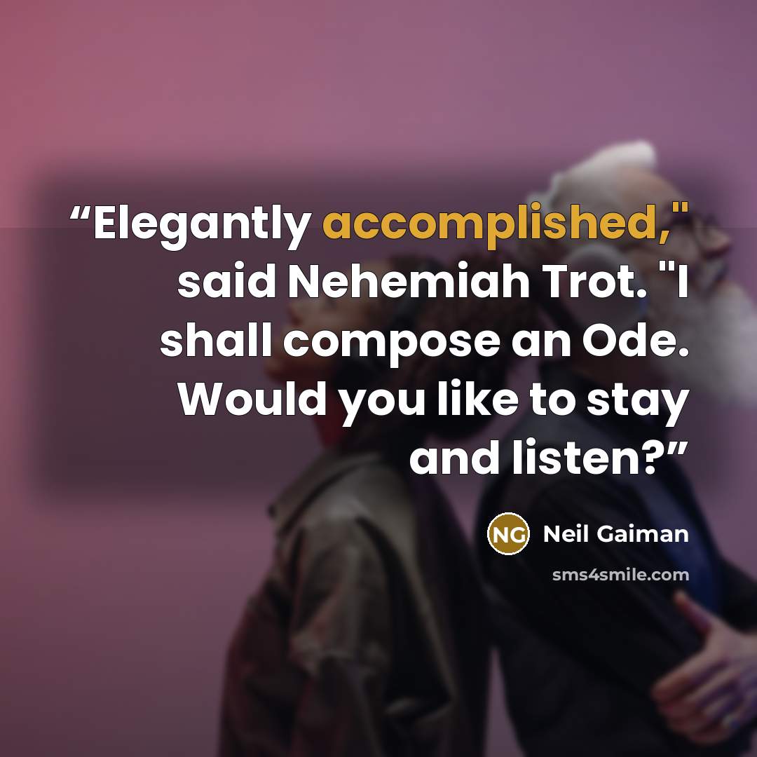 “Elegantly accomplished," said Nehemiah Trot. "I shall compose an Ode. Would you like to stay and listen?” quote by Neil Gaiman