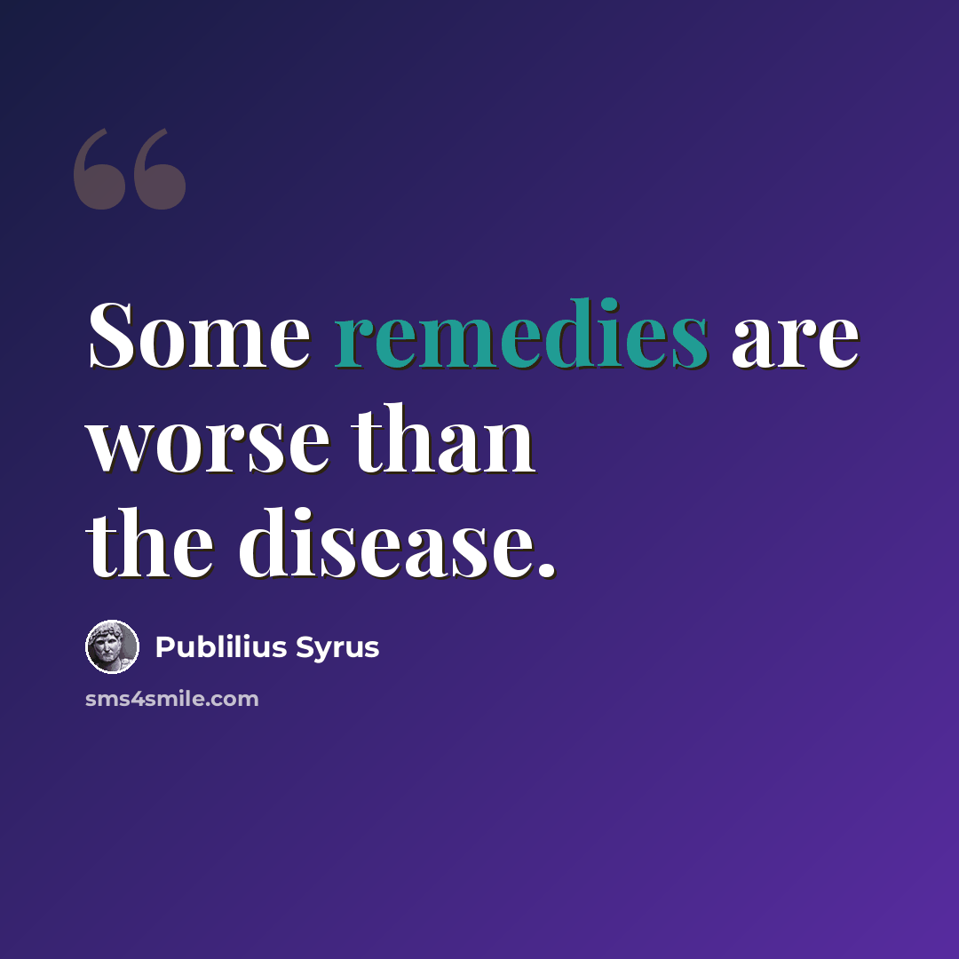 “Some remedies are worse than the disease.” quote by Publilius Syrus