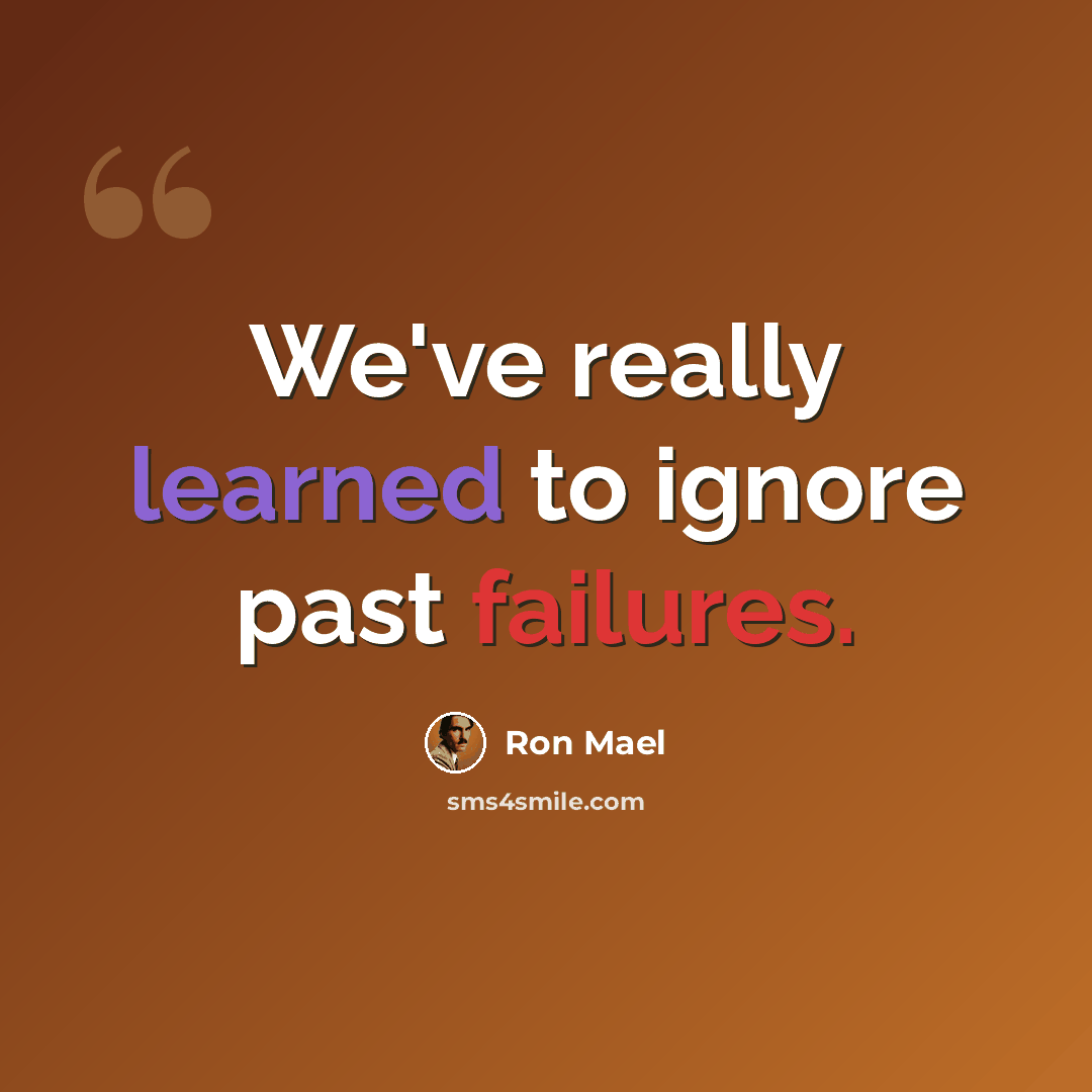 “We've really learned to ignore past failures.” quote by Ron Mael