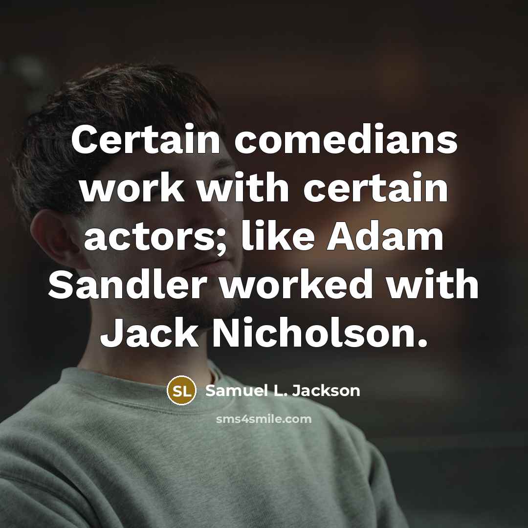 “Certain comedians work with certain actors; like Adam Sandler worked with Jack Nicholson.” quote by Samuel L. Jackson