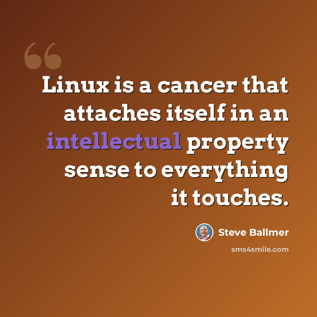 “Linux is a cancer that attaches itself in an intellectual property sense to everything it touches.” quote by Steve Ballmer