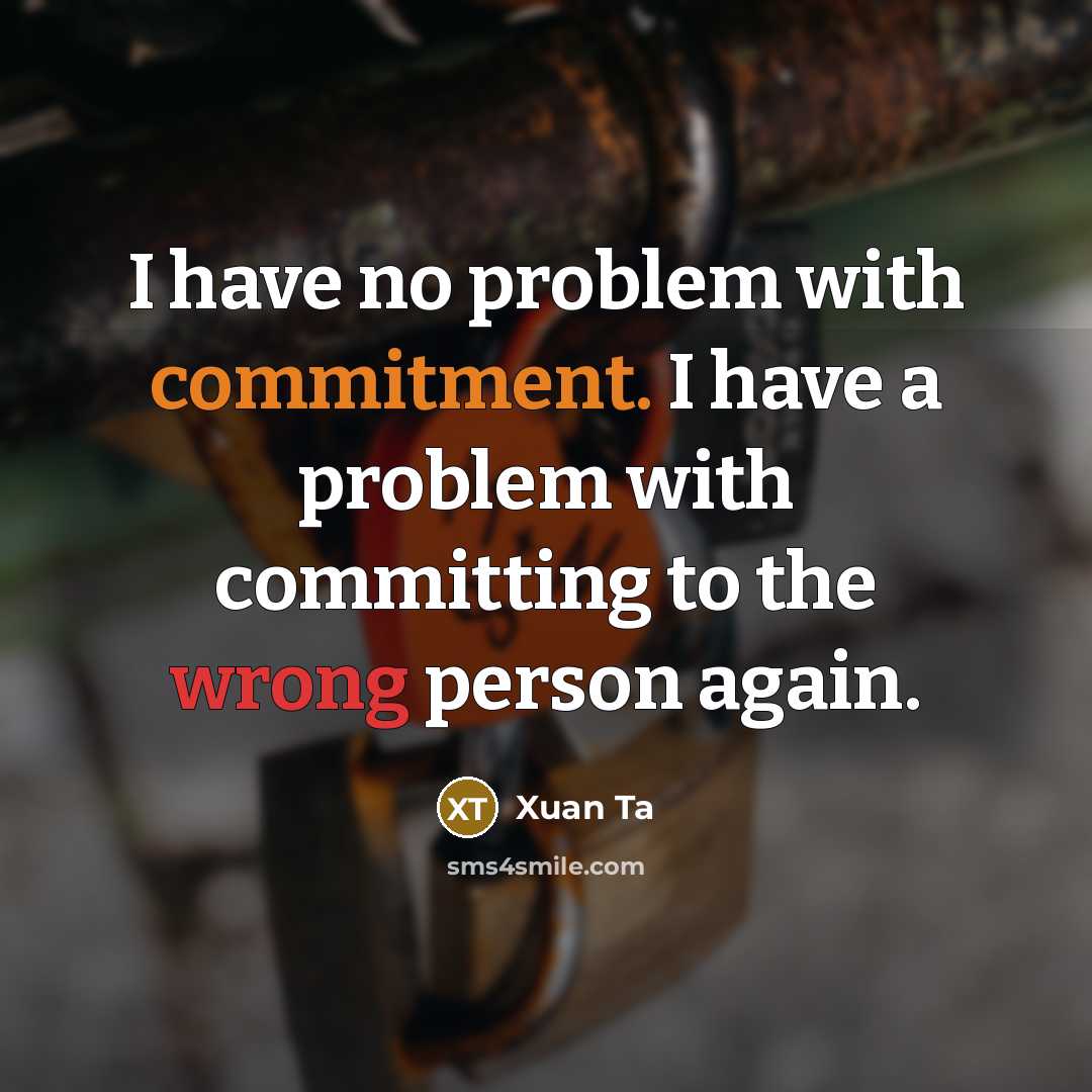 “I have no problem with commitment. I have a problem with committing to the wrong person again.” quote by Xuan Ta