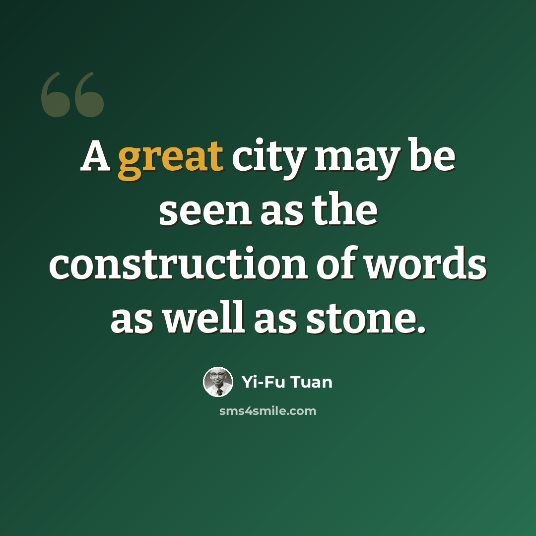 “A great city may be seen as the construction of words as well as stone.” quote by Yi-Fu Tuan