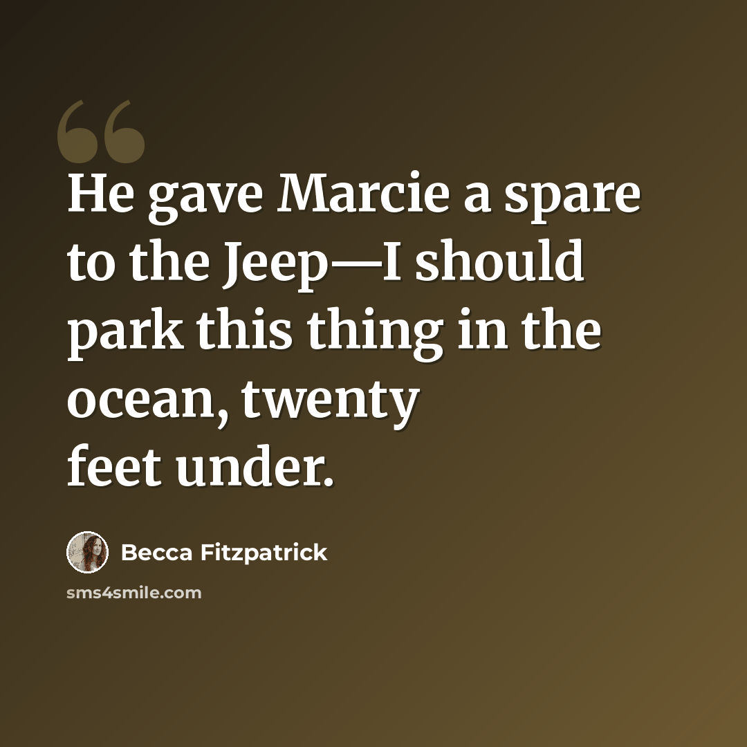 “He gave Marcie a spare to the Jeep—I should park this thing in the ocean, twenty feet under.” quote by Becca Fitzpatrick