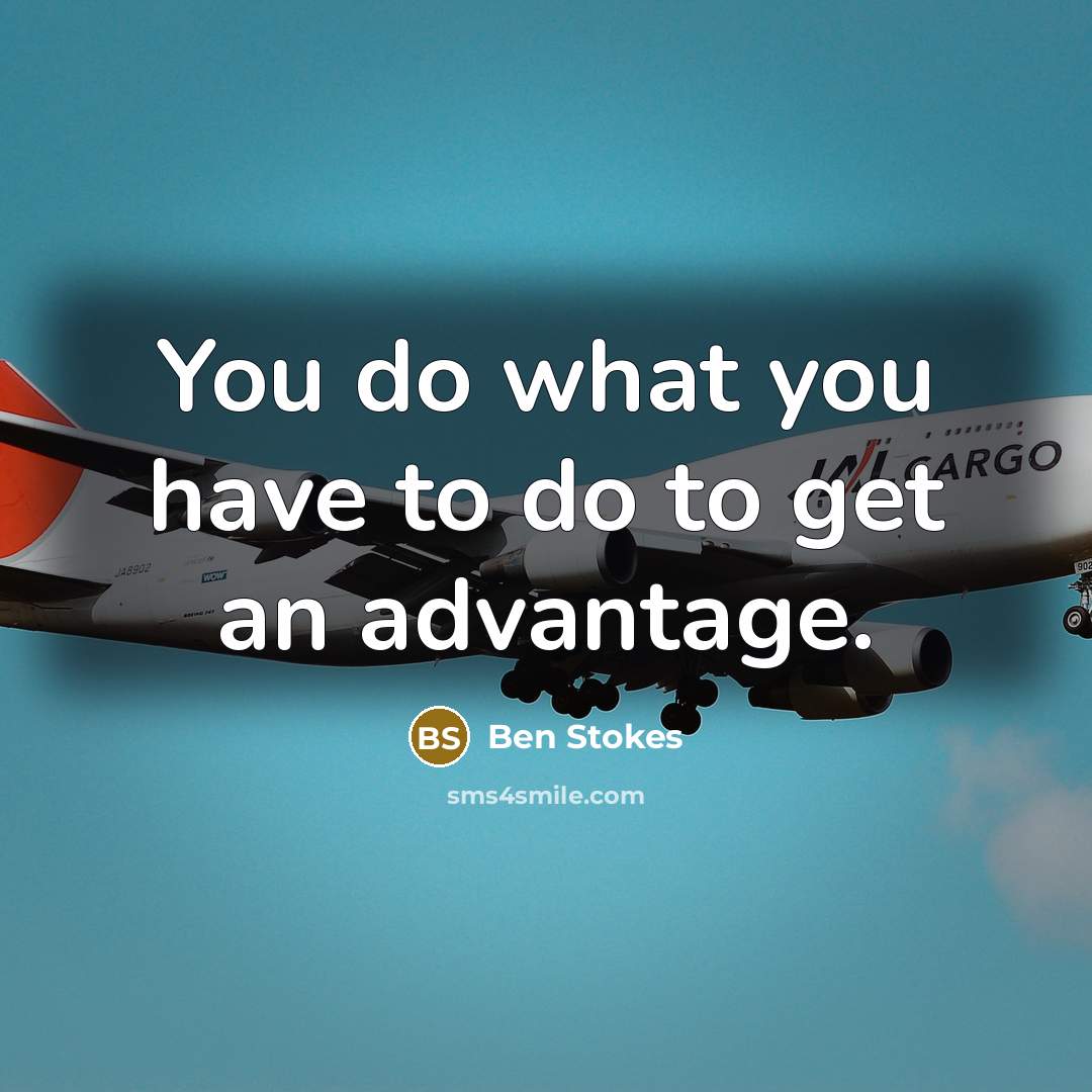 “You do what you have to do to get an advantage.” quote by Ben Stokes
