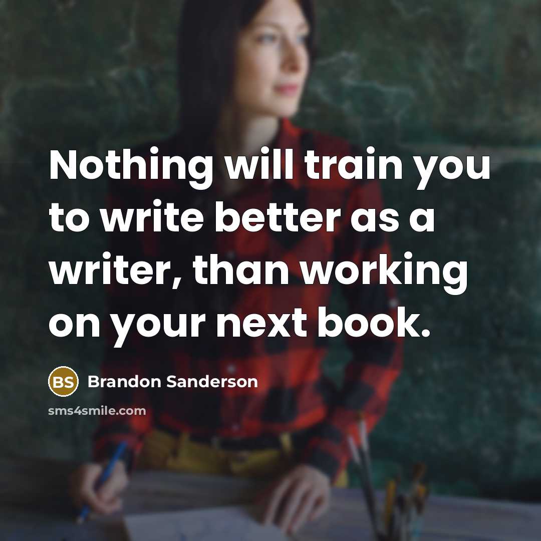 “Nothing will train you to write better as a writer, than working on your next book.” quote by Brandon Sanderson