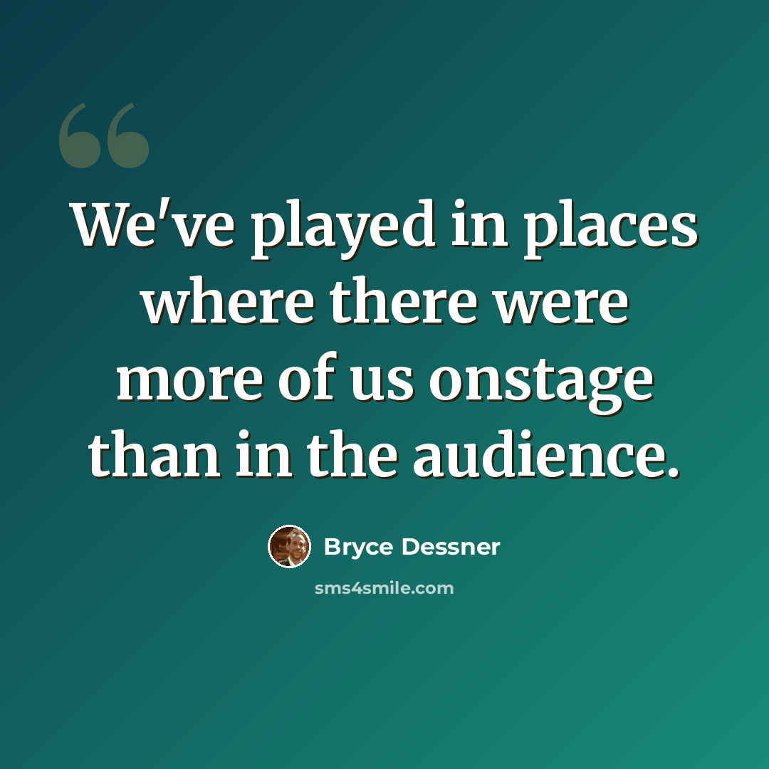 “We've played in places where there were more of us onstage than in the audience.” quote by Bryce Dessner