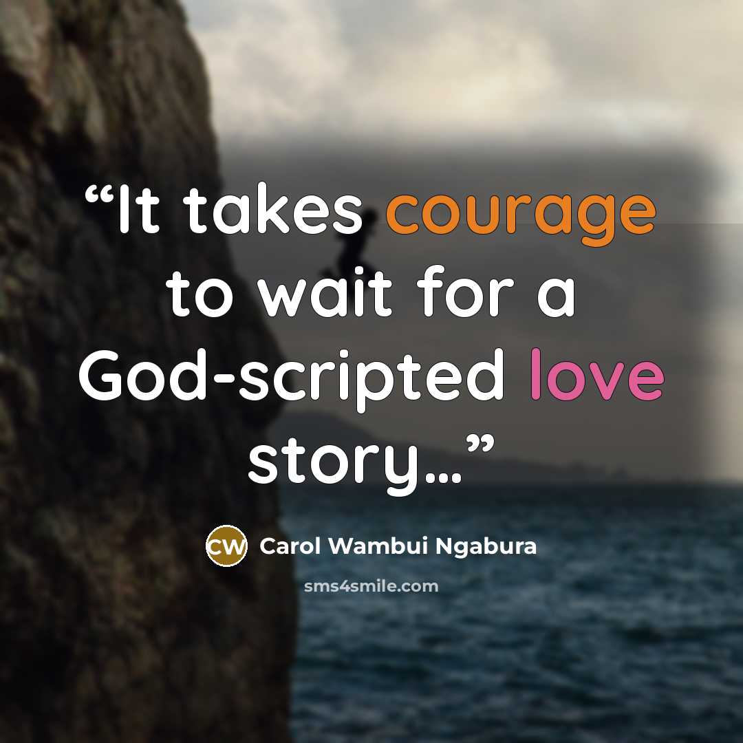“It takes courage to wait for a God-scripted love story…” quote by Carol Wambui Ngabura