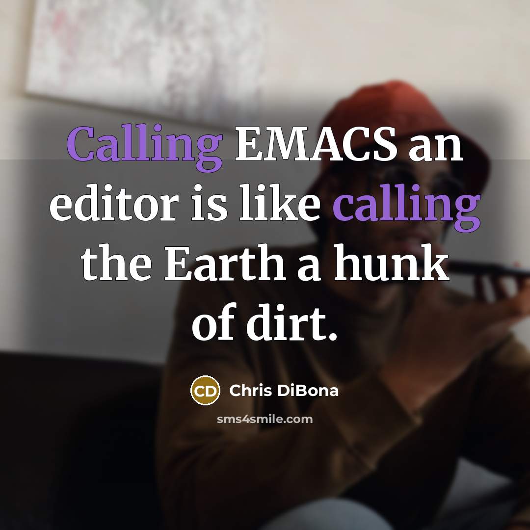 “Calling EMACS an editor is like calling the Earth a hunk of dirt.” quote by Chris DiBona