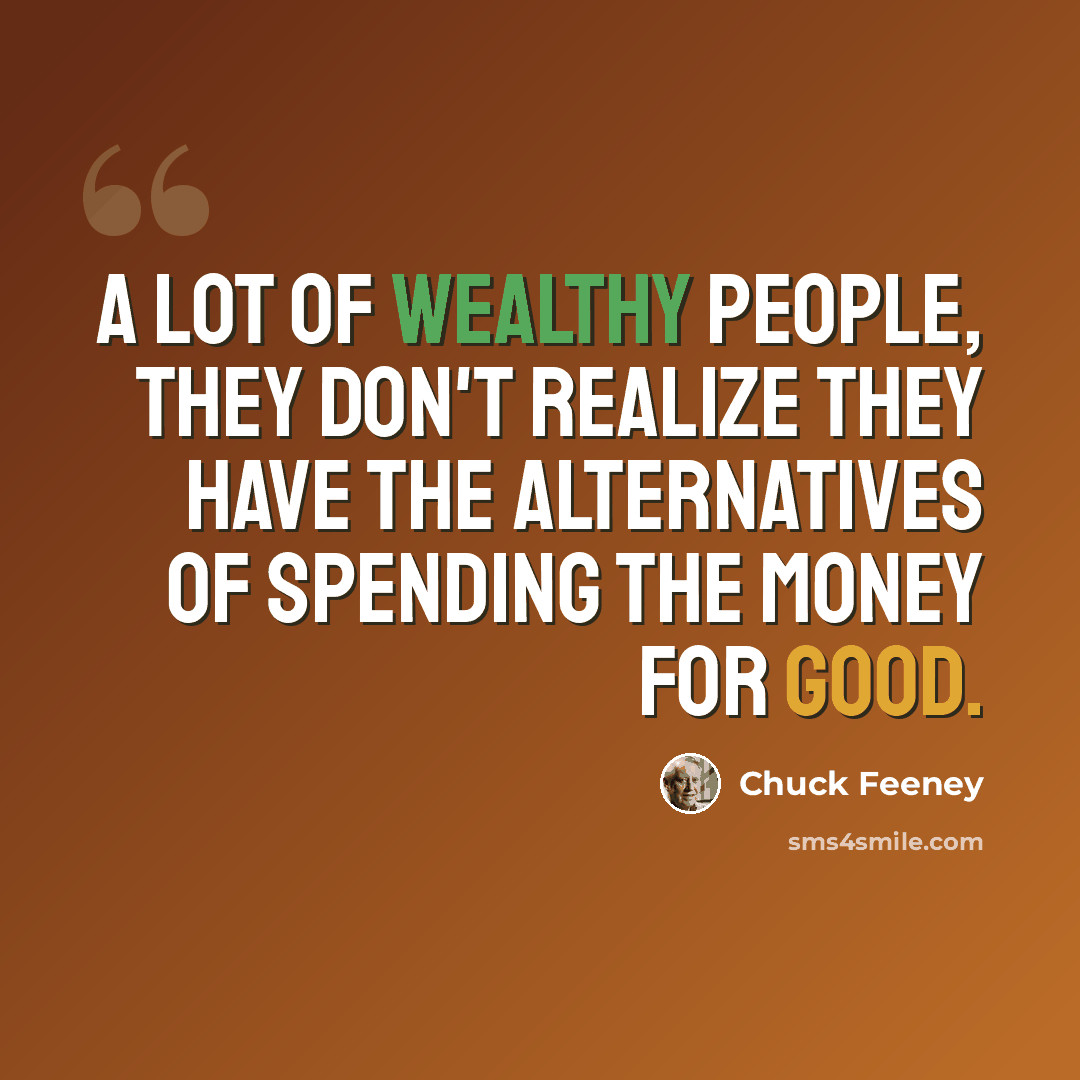 “A lot of wealthy people, they don't realize they have the alternatives of spending the money for good.” quote by Chuck Feeney