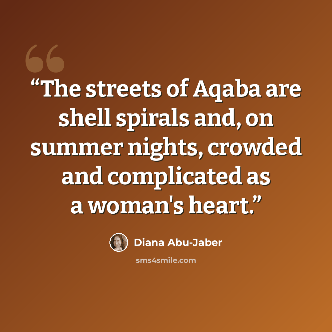 “The streets of Aqaba are shell spirals and, on summer nights, crowded and complicated as a woman's heart.” quote by Diana Abu-Jaber
