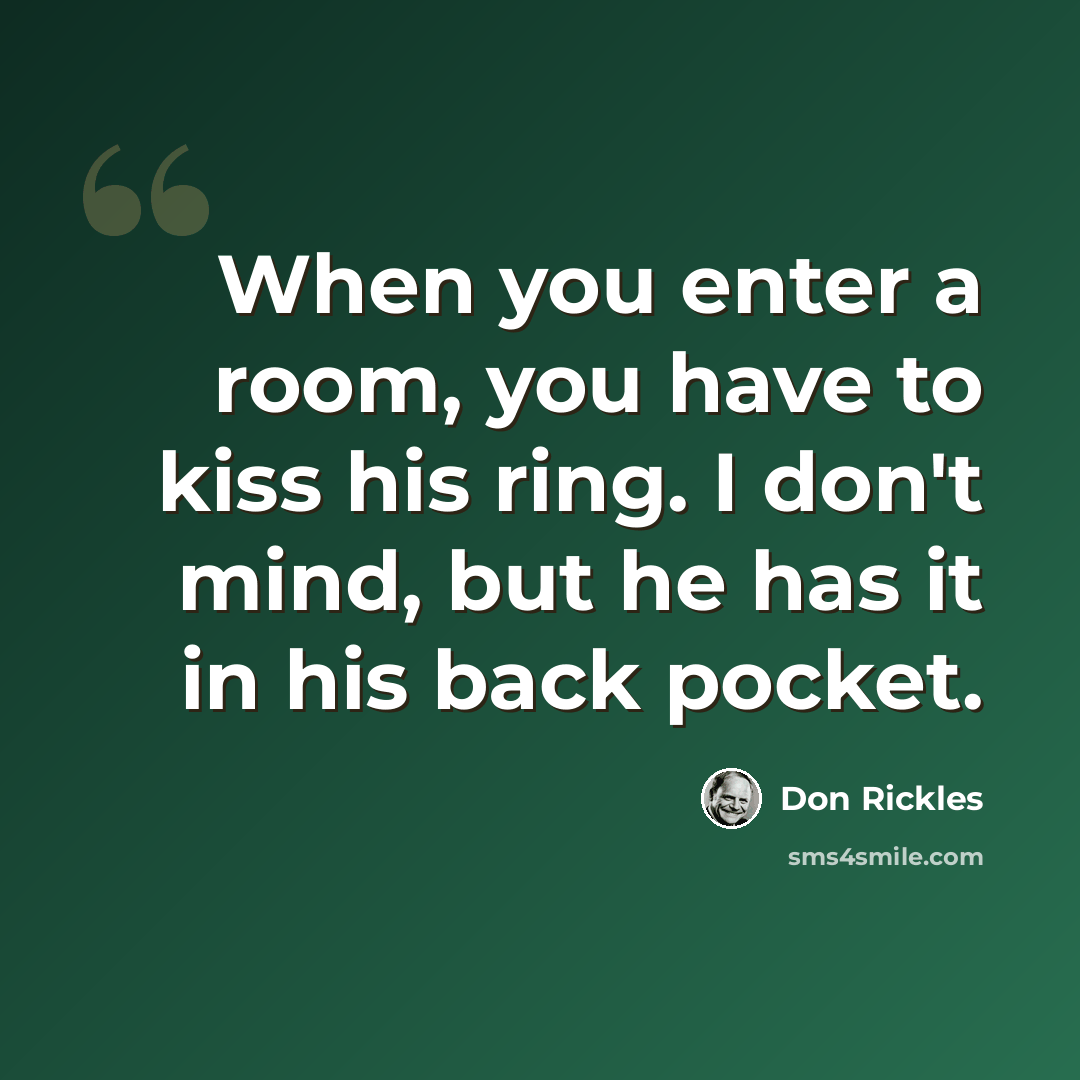 “When you enter a room, you have to kiss his ring. I don't mind, but he has it in his back pocket.” quote by Don Rickles