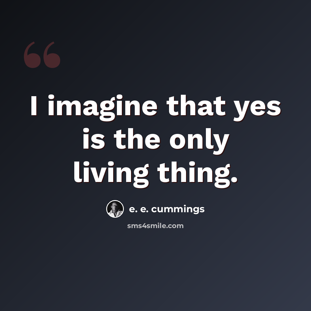 “I imagine that yes is the only living thing.” quote by e. e. cummings