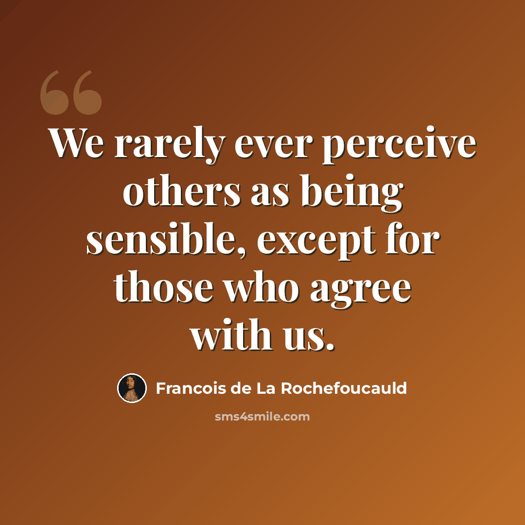 “We rarely ever perceive others as being sensible, except for those who agree with us.” quote by Francois de La Rochefoucauld