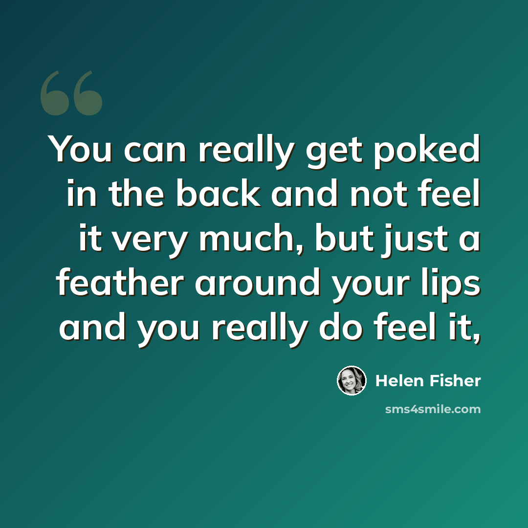 “You can really get poked in the back and not feel it very much, but just a feather around your lips and you really do feel it,” quote by Helen Fisher