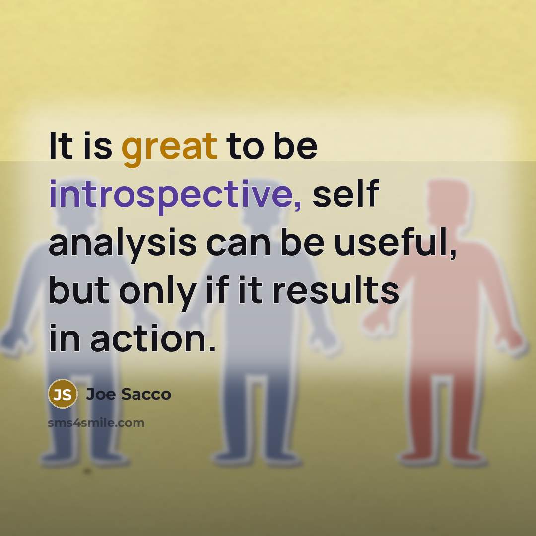 “It is great to be introspective, self analysis can be useful, but only if it results in action.” quote by Joe Sacco