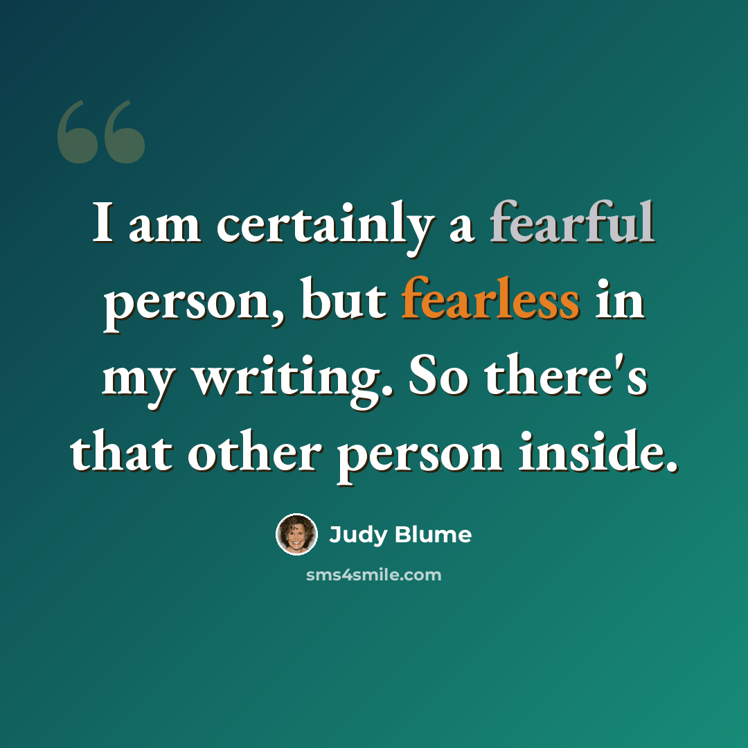 “I am certainly a fearful person, but fearless in my writing. So there's that other person inside.” quote by Judy Blume