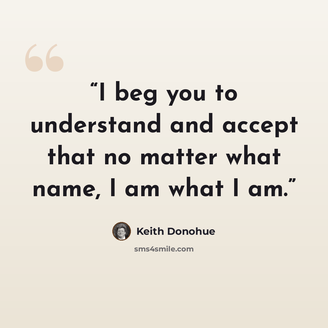 “I beg you to understand and accept that no matter what name, I am what I am.” quote by Keith Donohue