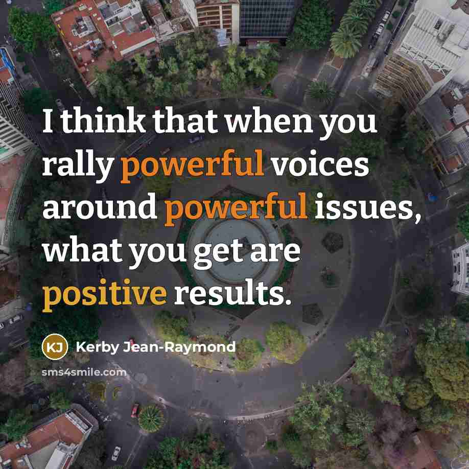 “I think that when you rally powerful voices around powerful issues, what you get are positive results.” quote by Kerby Jean-Raymond