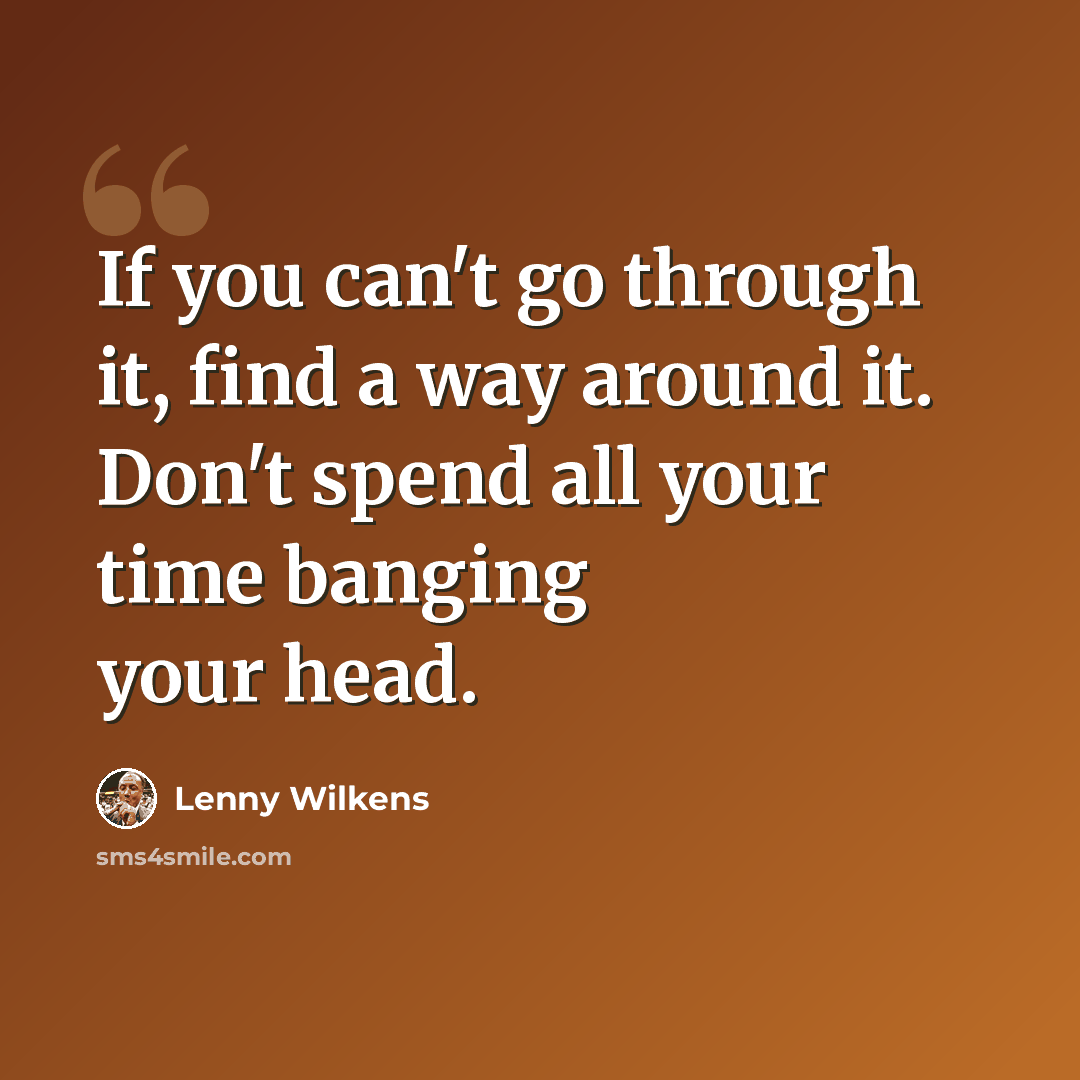 “If you can't go through it, find a way around it. Don't spend all your time banging your head.” quote by Lenny Wilkens