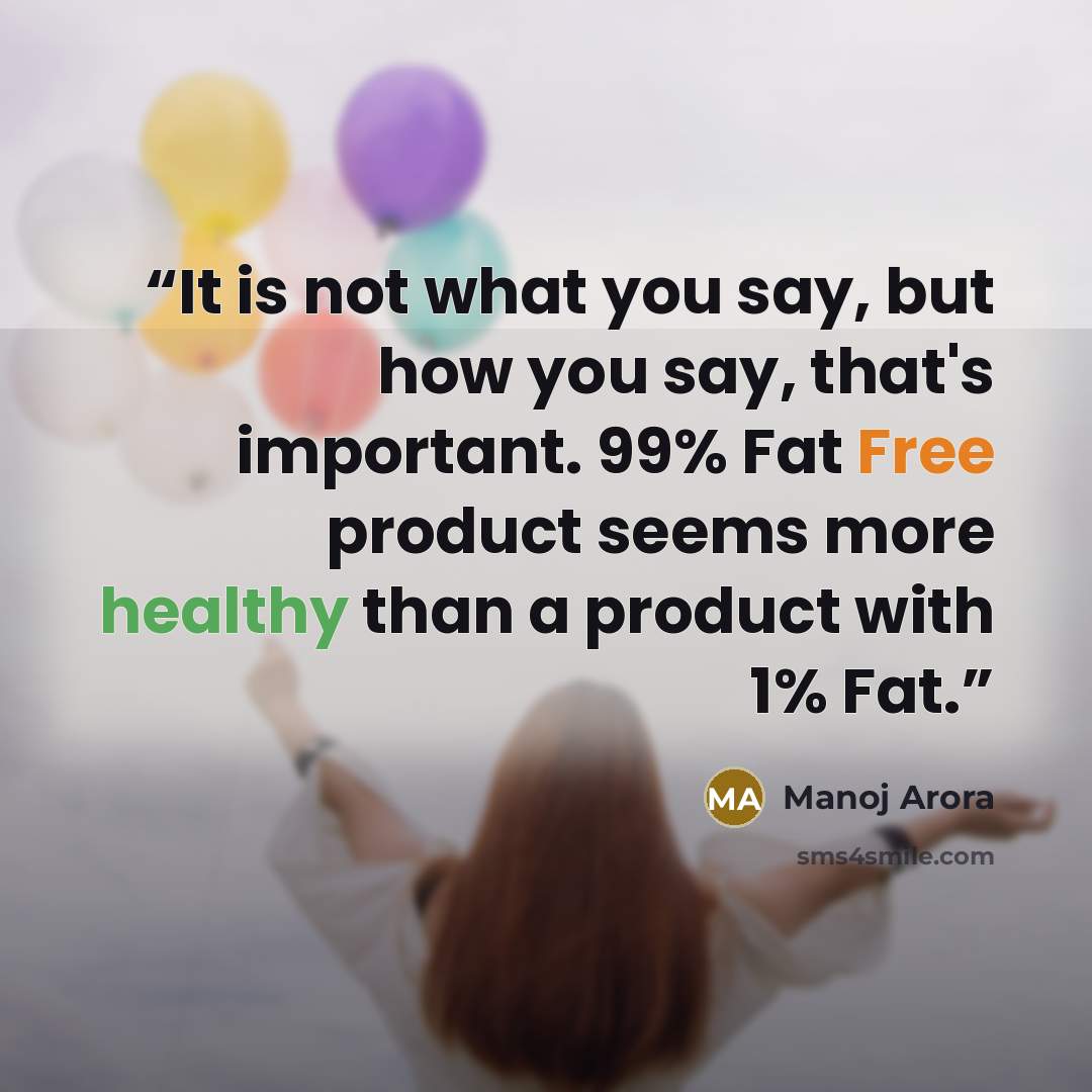 “It is not what you say, but how you say, that's important. 99% Fat Free product seems more healthy than a product with 1% Fat.” quote by Manoj Arora