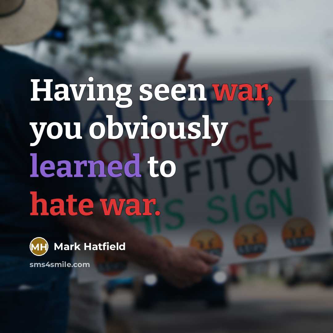 “Having seen war, you obviously learned to hate war.” quote by Mark Hatfield