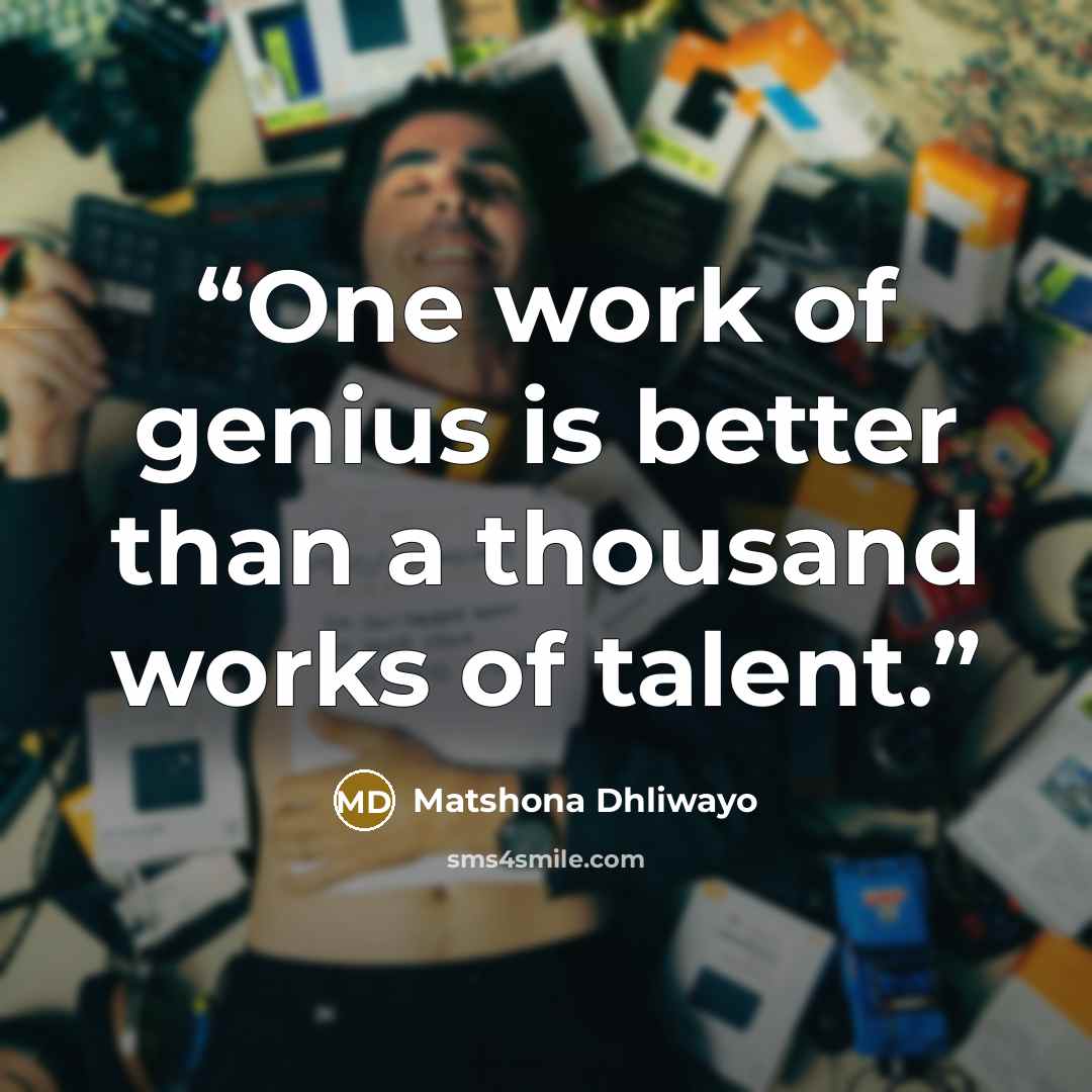 “One work of genius is better than a thousand works of talent.” quote by Matshona Dhliwayo