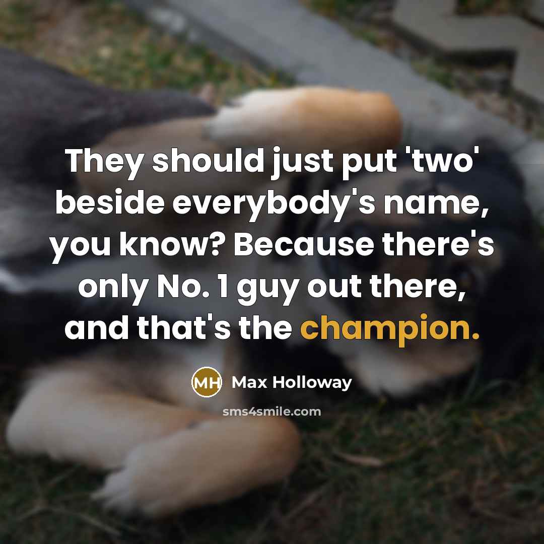 “They should just put 'two' beside everybody's name, you know? Because there's only No. 1 guy out there, and that's the champion.” quote by Max Holloway