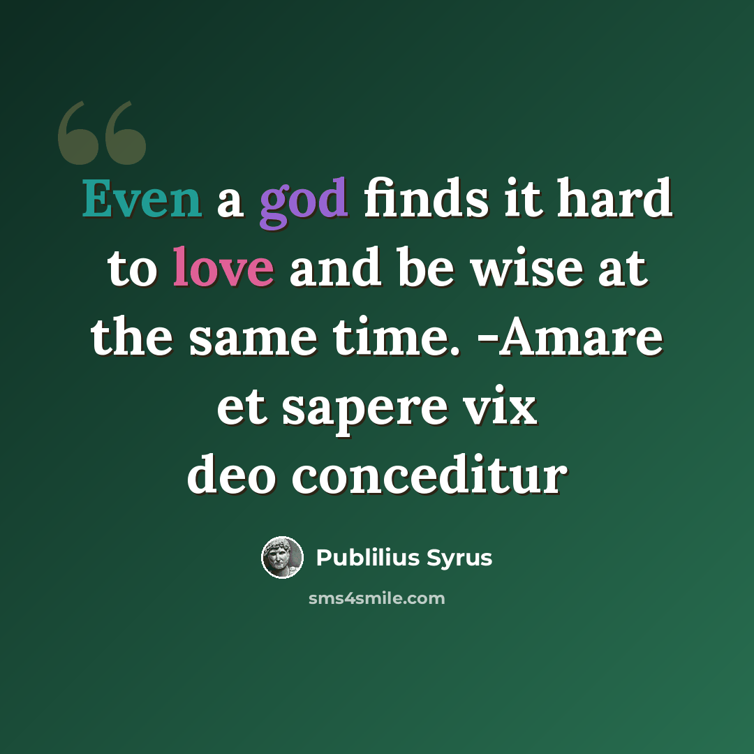 “Even a god finds it hard to love and be wise at the same time. -Amare et sapere vix deo conceditur” quote by Publilius Syrus