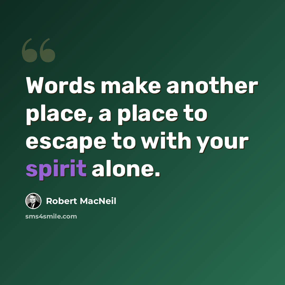 “Words make another place, a place to escape to with your spirit alone.” quote by Robert MacNeil