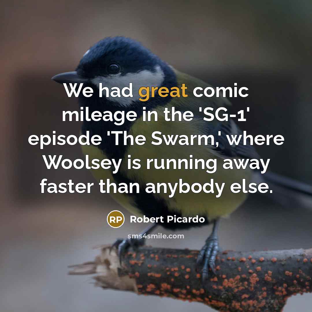 “We had great comic mileage in the 'SG-1' episode 'The Swarm,' where Woolsey is running away faster than anybody else.” quote by Robert Picardo