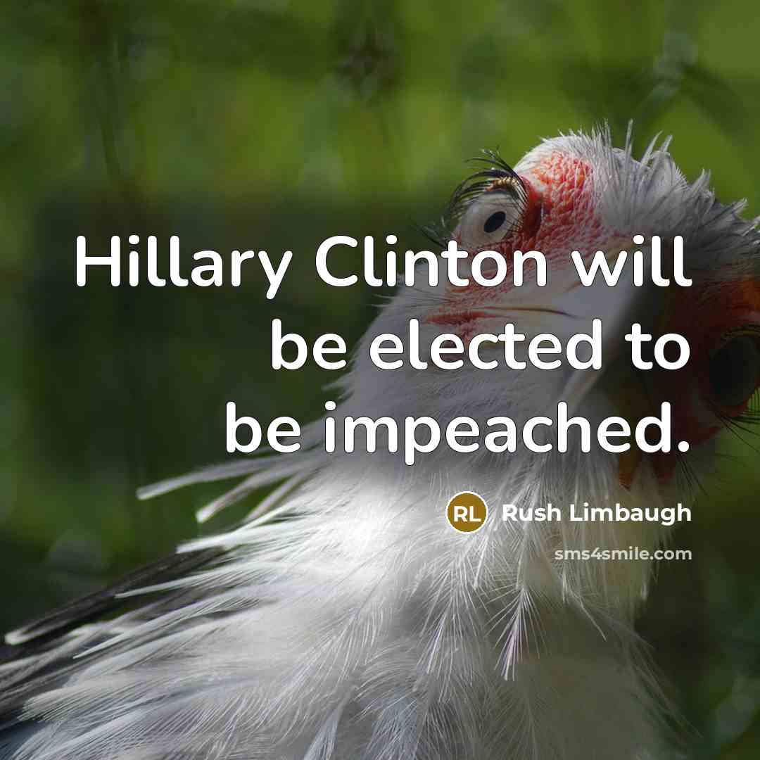 “Hillary Clinton will be elected to be impeached.” quote by Rush Limbaugh