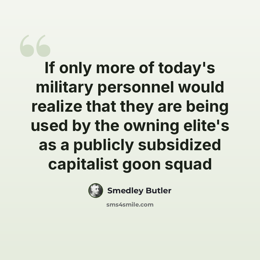 “If only more of today's military personnel would realize that they are being used by the owning elite's as a publicly subsidized capitalist goon squad” quote by Smedley Butler