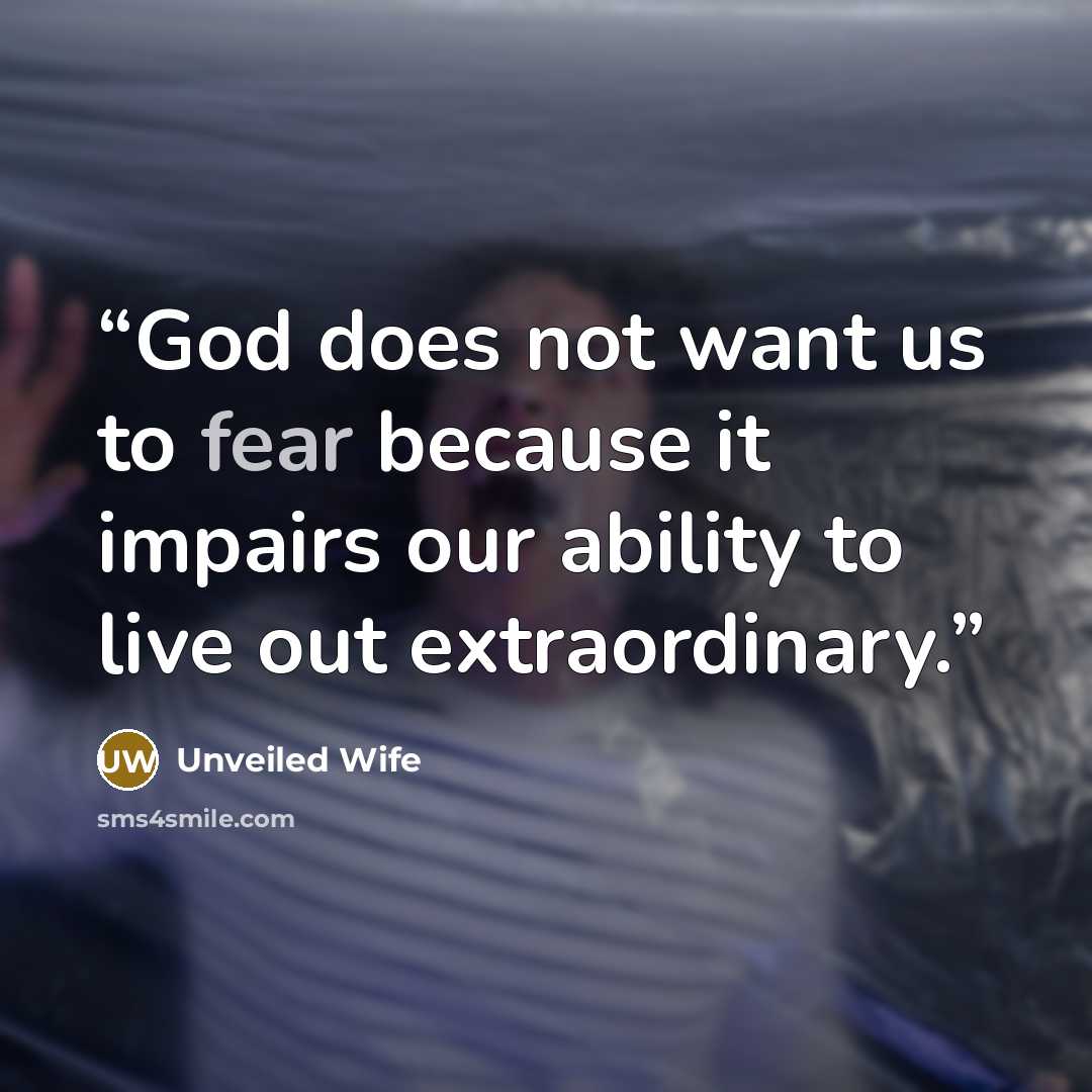 “God does not want us to fear because it impairs our ability to live out extraordinary.” quote by Unveiled Wife